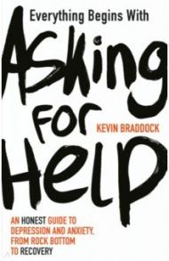 Everything Begins with Asking for Help. An honest guide to depression and anxiety / Braddock Kevin