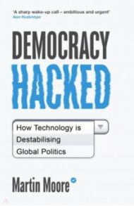 Democracy Hacked. How Technology Is Destabilising Global Politics / Moore Martin