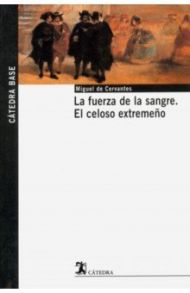 La fuerza de la sangre. El celoso extremeno / Cervantes Miguel de