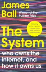 The System. Who Owns the Internet, and How It Owns Us / Ball James