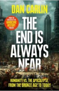 The End Is Always Near. Humanity vs the Apocalypse, from the Bronze Age to Today / Carlin Dan