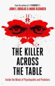 The Killer Across the Table. Inside the Minds of Psychopaths and Predators / Douglas John E., Olshaker Mark