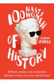 100 Nasty Women of History. Brilliant, badass and completely fearless women everyone should know / Jewell Hannah