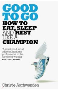 Good to Go. How to Eat, Sleep and Rest Like a Champion / Aschwanden Christie