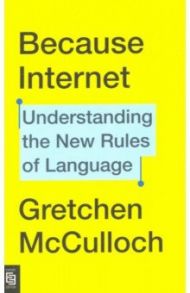 Because Internet. Understanding the New Rules of Language / McCulloch Gretchen