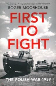 First to Fight. The Polish War 1939 / Moorhouse Roger