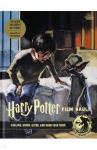 Harry Potter. Film Vault. Volume 9. Goblins, House-Elves, and Dark Creatures / Revenson Jody