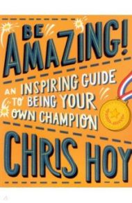 Be Amazing! An inspiring guide to being your own champion / Hoy Chris