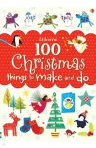 100 Christmas Things to Make and Do / Watt Fiona, Pratt Leonie, Gilpin Rebecca, Милбурн Анна