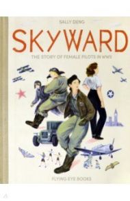 Skyward. The Story of Female Pilots in WW2 / Deng Sally