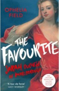 The Favourite. The Life of Sarah Churchill and the History Behind the Major Motion Picture / Field Ophelia