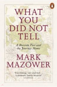 What You Did Not Tell. A Russian Past & the Journey Home / Mazower Mark