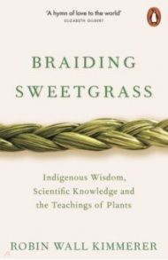 Braiding Sweetgrass. Indigenous Wisdom, Scientific Knowledge and the Teachings of Plants / Kimmerer Robin Wall