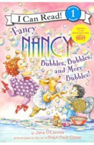 Fancy Nancy. Bubbles, Bubbles & More Bubbles! / O`Connor Jane