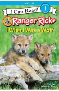 Ranger Rick. I Wish I Was a Wolf (Level 1) / Bove Jennifer