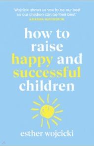 How to Raise Happy and Successful Children / Wojcicki Esther