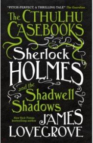 The Cthulhu Casebooks. Sherlock Holmes and the Shadwell Shadows / Lovecrove James