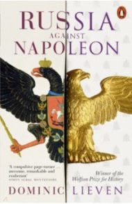 Russia Against Napoleon. The Battle for Europe, 1807 to 1814 / Lieven Dominic