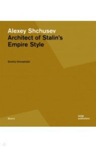 Alexey Shchusev Architect of Stalin's Empire Style / Chmelnizki Dmitrij