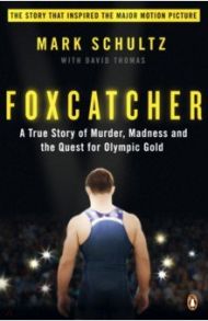 Foxcatcher. A True Story of Murder, Madness and the Quest for Olympic Gold / Schultz Mark