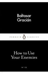 How to Use Your Enemies / Gracian Baltasar