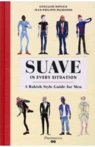 Suave in Every Situation. A Rakish Style Guide for Men / Dupleix Gonzague