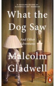 What the Dog Saw. And Other Adventures / Gladwell Malcolm