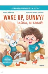 Wake up, Bunny! Зайка, вставай! Полезные сказки на английском. 3-6 лет / Горбовская Юлия