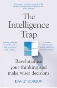 The Intelligence Trap. Revolutionise your Thinking and Make Wiser Decisions / Robson David