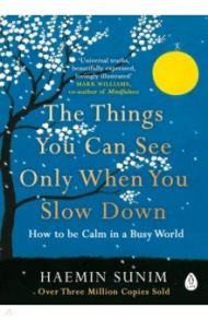 The Things You Can See Only When You Slow Down. How to be Calm in a Busy World / Sunim Haemin