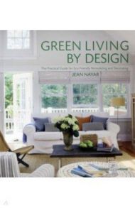 Green Living by Design. The Practical Guide for Eco-Friendly Remodelling and Decorating / Nayar Jean