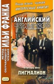 Английский с улыбкой. Бернард Шоу. Пигмалион / Шоу Бернард