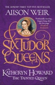 Six Tudor Queens. 5. Katheryn Howard: The Tainted Queen / Weir Alison