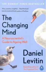 The Changing Mind. A Neuroscientist's Guide to Ageing Well / Levitin Daniel