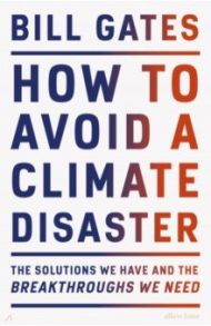 How to Avoid a Climate Disaster. The Solutions We Have and the Breakthroughs We Need / Gates Bill