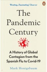 The Pandemic Century. A History of Global Contagion from the Spanish Flu to Covid-19 / Honigsbaum Mark