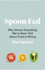 Spoon-Fed. Why almost everything we’ve been told about food is wrong / Spector Tim