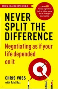 Never Split the Difference. Negotiating as if Your Life Depended on It / Voss Chris, Raz Tahl