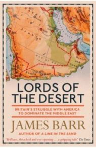 Lords of the Desert. Britain's Struggle with America to Dominate the Middle East / Barr James