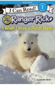 Ranger Rick. I Wish I Was a Polar Bear. Level 1 / Bove Jennifer