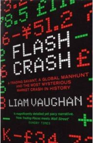 Flash Crash. A Trading Savant, a Global Manhunt and the Most Mysterious Market Crash in History / Vaughan Liam