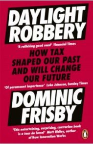 Daylight Robbery. How Tax Shaped Our Past and Will Change Our Future / Frisby Dominic