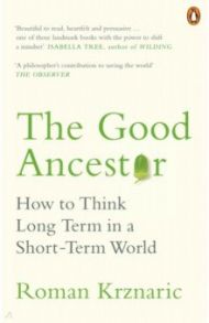 Good Ancestor. How to Think Long Term in a Short-Term World / Krznaric Roman