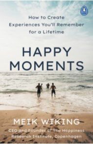 Happy Moments. How to Create Experiences You'll Remember for a Lifetime / Wiking Meik