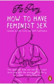 How to Have Feminist Sex. A Fairly Graphic Guide / Perry Flo