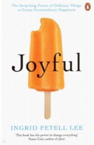 Joyful. The Surprising Power of Ordinary Things to Create Extraordinary Happiness / Fetell Lee Ingrid