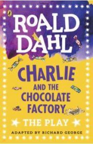 Charlie and the Chocolate Factory. The Play / Dahl Roald