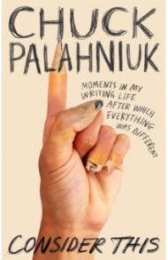 Consider This. Moments in My Writing Life after Which Everything Was Different / Palahniuk Chuck