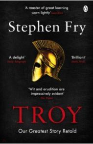 Troy. Our Greatest Story Retold / Fry Stephen