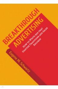 Breakthrough Advertising. How to Write Ads that Shatter Traditions and Sales Records / Schwartz Eugene M.